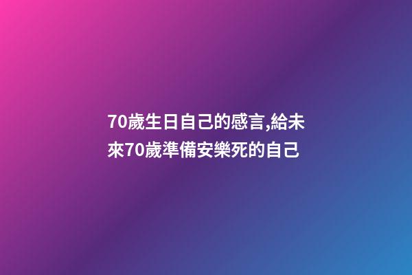 70歲生日自己的感言,給未來70歲準備安樂死的自己-第1張-觀點-玄機派