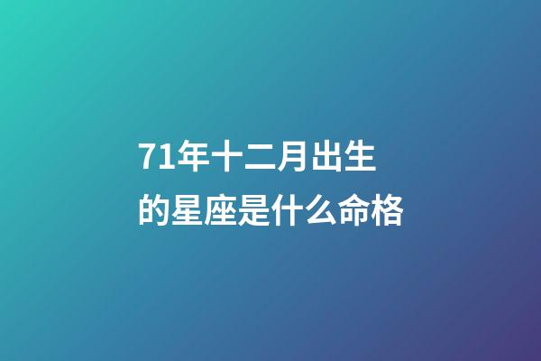 71年十二月出生的星座是什么命格-第1張-星座運(yùn)勢-玄機(jī)派