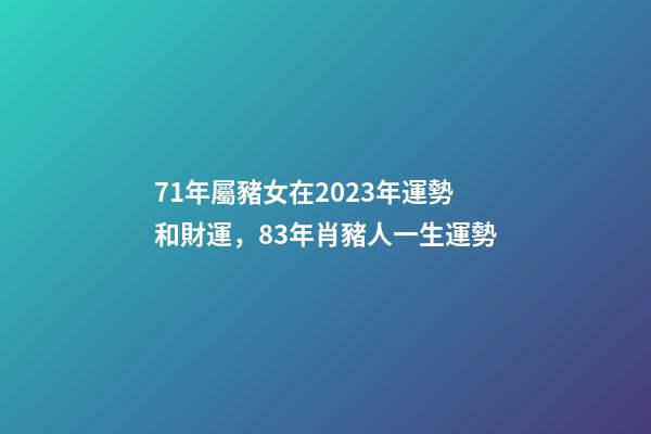 71年屬豬女在2023年運勢和財運，83年肖豬人一生運勢-第1張-觀點-玄機派