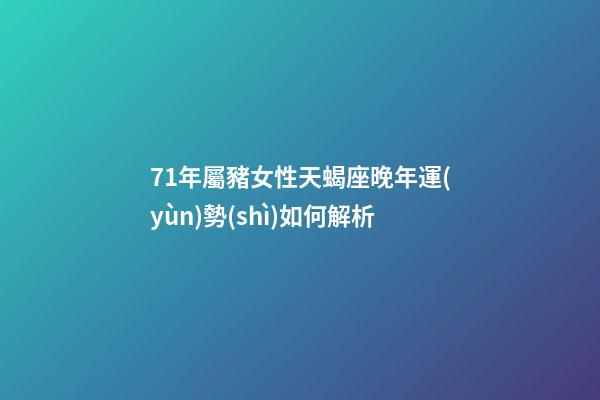 71年屬豬女性天蝎座晚年運(yùn)勢(shì)如何解析-第1張-星座運(yùn)勢(shì)-玄機(jī)派