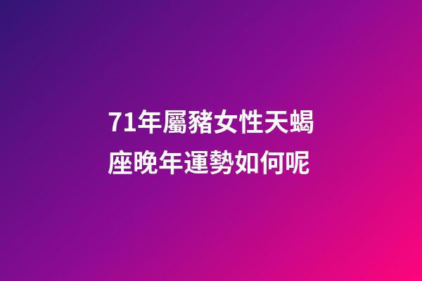 71年屬豬女性天蝎座晚年運勢如何呢-第1張-星座運勢-玄機(jī)派