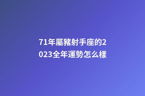 71年屬豬射手座的2023全年運勢怎么樣-第1張-星座運勢-玄機派