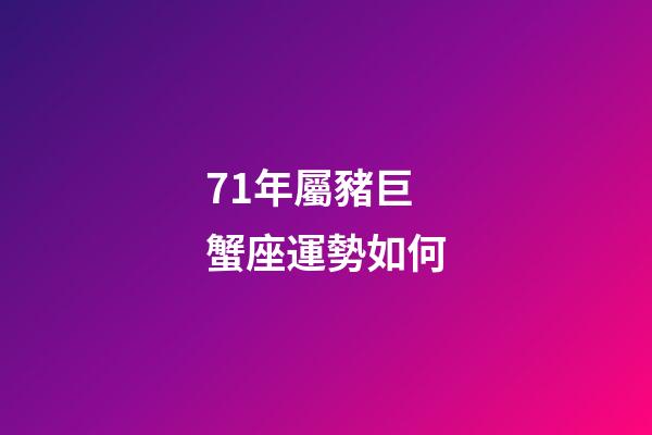 71年屬豬巨蟹座運勢如何-第1張-星座運勢-玄機派