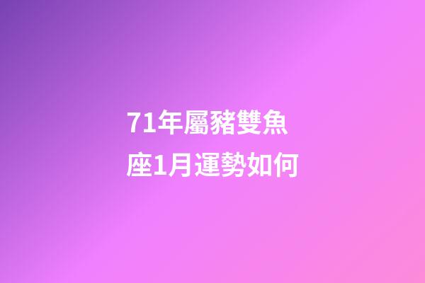 71年屬豬雙魚座1月運勢如何-第1張-星座運勢-玄機派