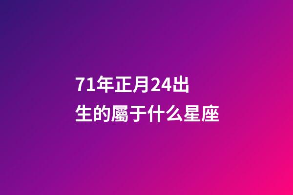 71年正月24出生的屬于什么星座-第1張-星座運勢-玄機派