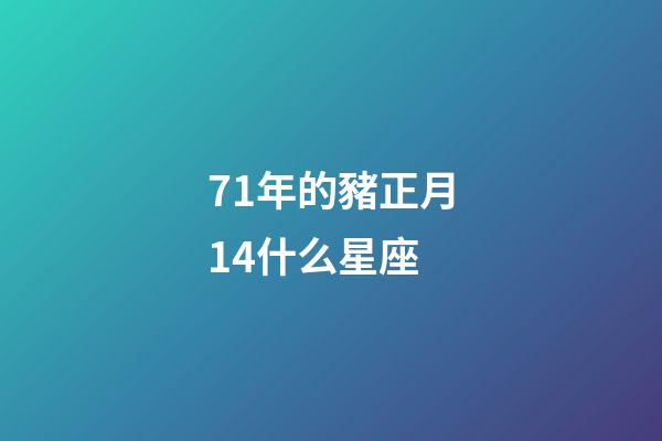 71年的豬正月14什么星座-第1張-星座運勢-玄機派