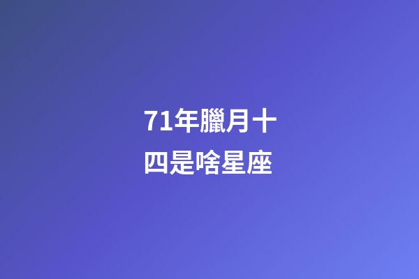 71年臘月十四是啥星座-第1張-星座運勢-玄機派