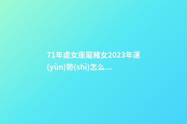 71年處女座屬豬女2023年運(yùn)勢(shì)怎么樣-第1張-星座運(yùn)勢(shì)-玄機(jī)派