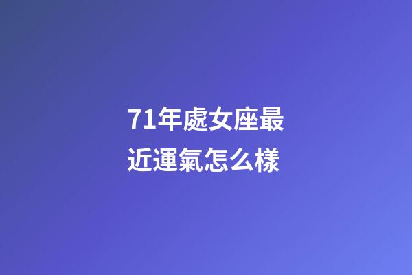 71年處女座最近運氣怎么樣-第1張-星座運勢-玄機派