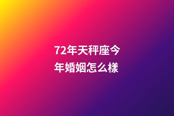 72年天秤座今年婚姻怎么樣-第1張-星座運勢-玄機派