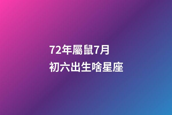 72年屬鼠7月初六出生啥星座-第1張-星座運勢-玄機派