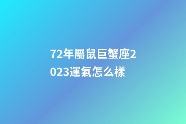 72年屬鼠巨蟹座2023運氣怎么樣-第1張-星座運勢-玄機派