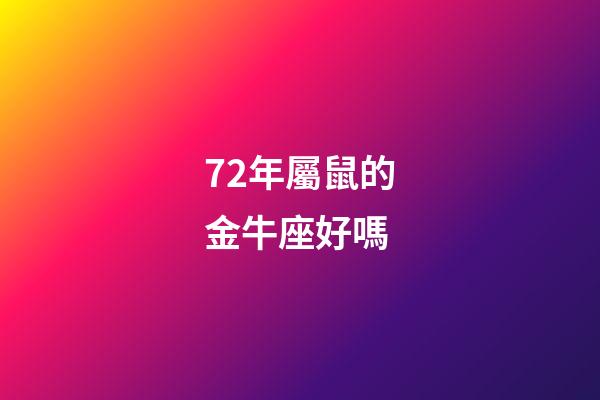 72年屬鼠的金牛座好嗎-第1張-星座運勢-玄機派