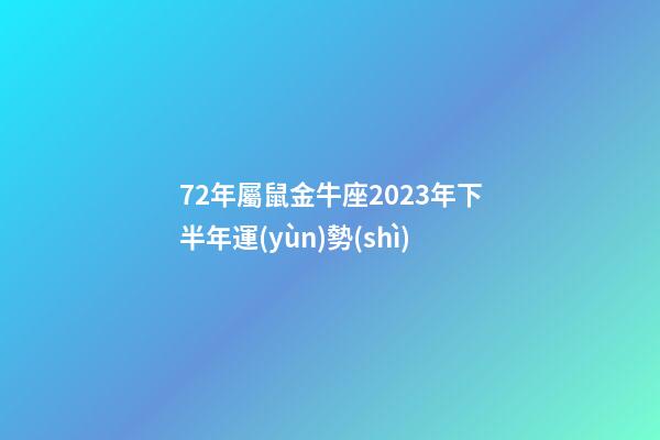72年屬鼠金牛座2023年下半年運(yùn)勢(shì)-第1張-星座運(yùn)勢(shì)-玄機(jī)派