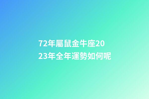 72年屬鼠金牛座2023年全年運勢如何呢-第1張-星座運勢-玄機派
