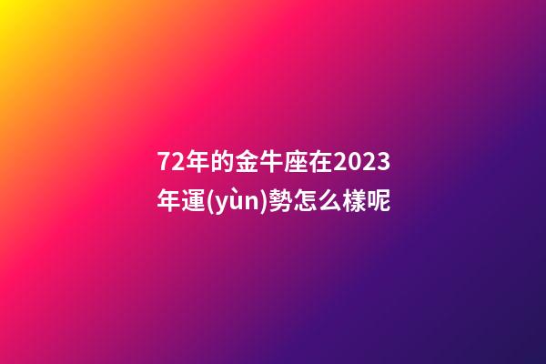 72年的金牛座在2023年運(yùn)勢怎么樣呢-第1張-星座運(yùn)勢-玄機(jī)派