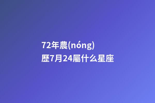 72年農(nóng)歷7月24屬什么星座-第1張-星座運(yùn)勢(shì)-玄機(jī)派