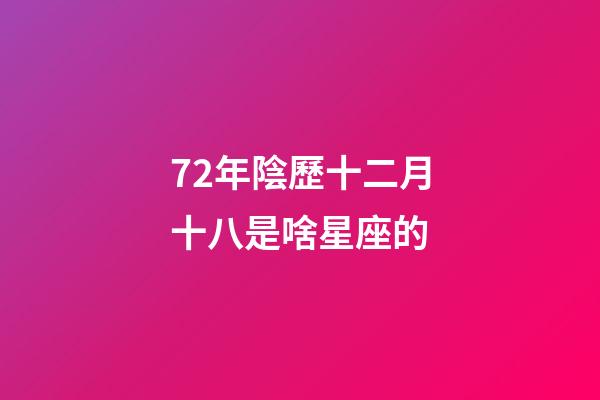72年陰歷十二月十八是啥星座的-第1張-星座運勢-玄機(jī)派