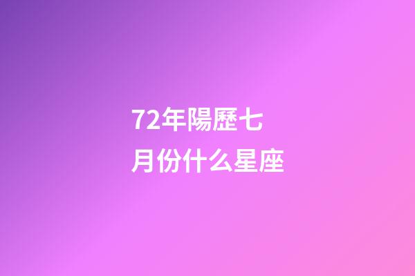 72年陽歷七月份什么星座-第1張-星座運勢-玄機派
