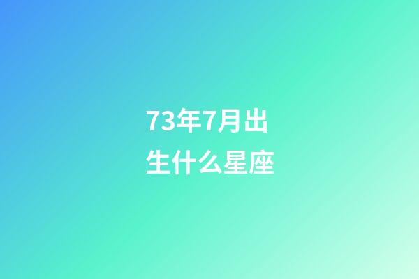 73年7月出生什么星座-第1張-星座運(yùn)勢(shì)-玄機(jī)派