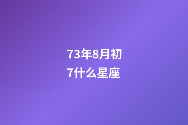 73年8月初7什么星座-第1張-星座運勢-玄機派