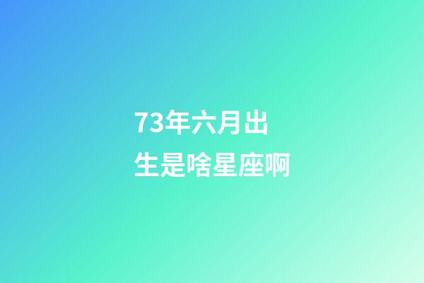 73年六月出生是啥星座啊-第1張-星座運勢-玄機派