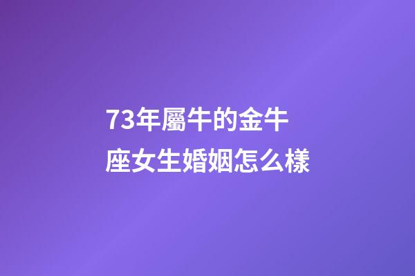 73年屬牛的金牛座女生婚姻怎么樣-第1張-星座運勢-玄機派