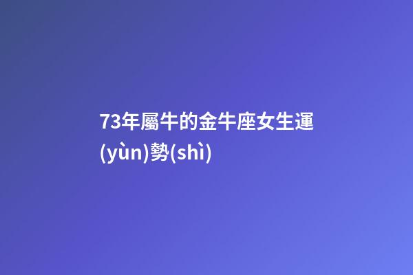 73年屬牛的金牛座女生運(yùn)勢(shì)-第1張-星座運(yùn)勢(shì)-玄機(jī)派
