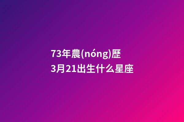 73年農(nóng)歷3月21出生什么星座-第1張-星座運(yùn)勢-玄機(jī)派