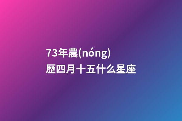 73年農(nóng)歷四月十五什么星座-第1張-星座運(yùn)勢-玄機(jī)派