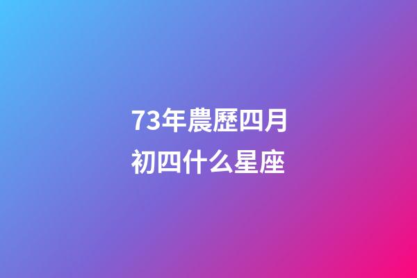 73年農歷四月初四什么星座