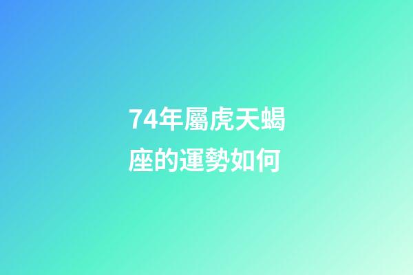 74年屬虎天蝎座的運勢如何-第1張-星座運勢-玄機派