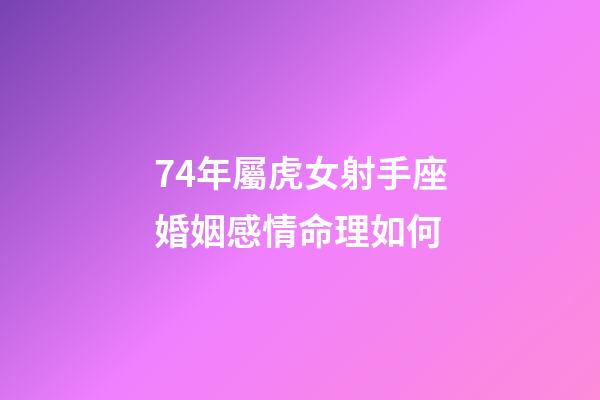 74年屬虎女射手座婚姻感情命理如何-第1張-星座運勢-玄機派