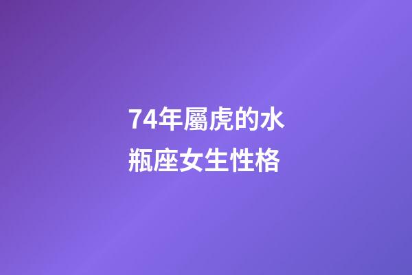 74年屬虎的水瓶座女生性格-第1張-星座運勢-玄機派