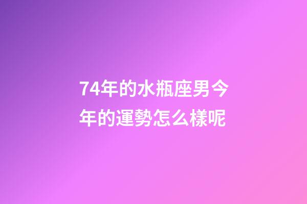 74年的水瓶座男今年的運勢怎么樣呢-第1張-星座運勢-玄機派