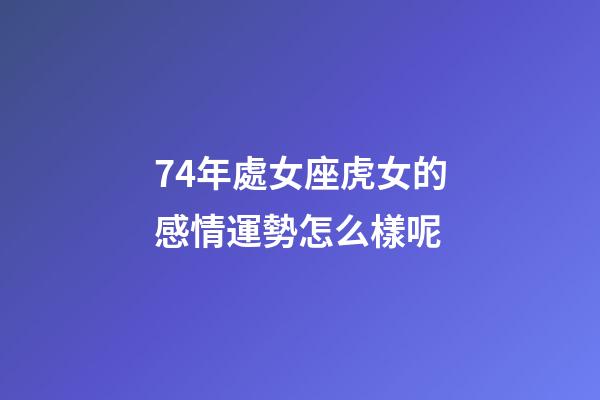 74年處女座虎女的感情運勢怎么樣呢-第1張-星座運勢-玄機派