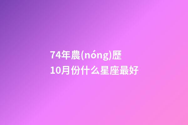 74年農(nóng)歷10月份什么星座最好-第1張-星座運(yùn)勢(shì)-玄機(jī)派
