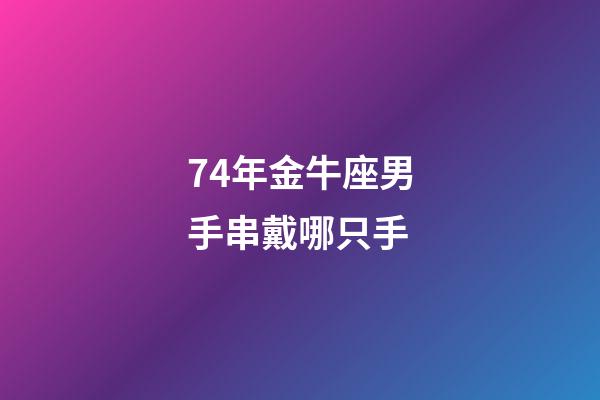 74年金牛座男手串戴哪只手-第1張-星座運(yùn)勢-玄機(jī)派