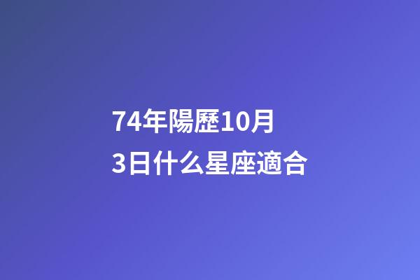 74年陽歷10月3日什么星座適合-第1張-星座運勢-玄機派