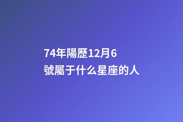 74年陽歷12月6號屬于什么星座的人-第1張-星座運勢-玄機派