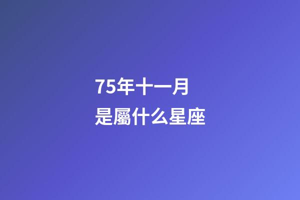 75年十一月是屬什么星座-第1張-星座運(yùn)勢(shì)-玄機(jī)派