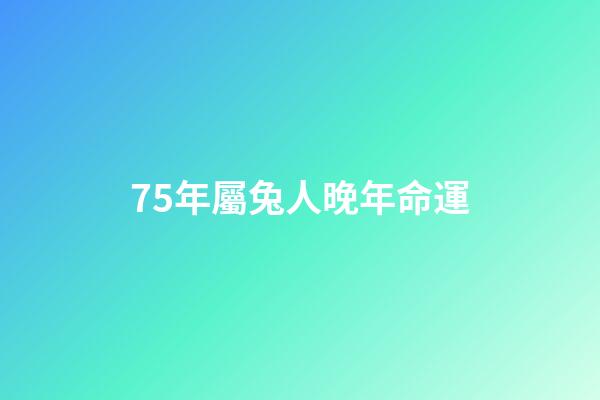 75年屬兔人晚年命運(大金兔的后半輩子：尤其是75年的，認命吧!別再掙扎了!)-第1張-觀點-玄機派