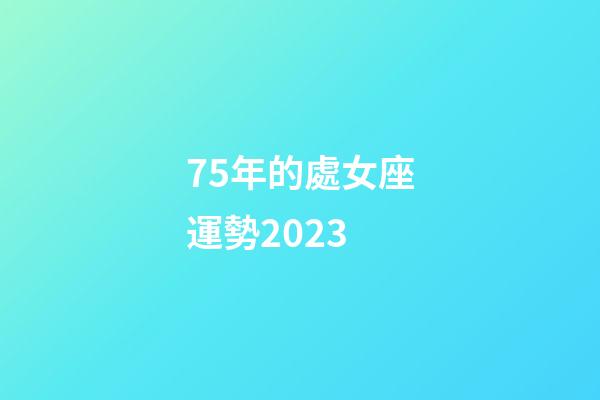 75年的處女座運勢2023-第1張-星座運勢-玄機派