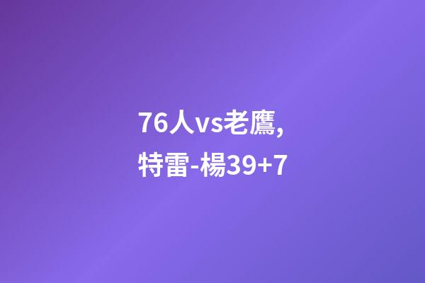 76人vs老鷹,特雷-楊39+7-第1張-觀點-玄機派