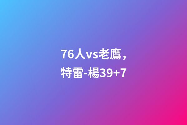 76人vs老鷹，特雷-楊39+7-第1張-觀點-玄機派