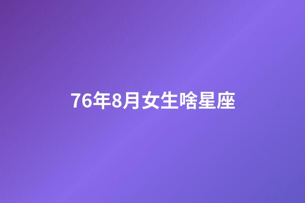 76年8月女生啥星座-第1張-星座運(yùn)勢(shì)-玄機(jī)派