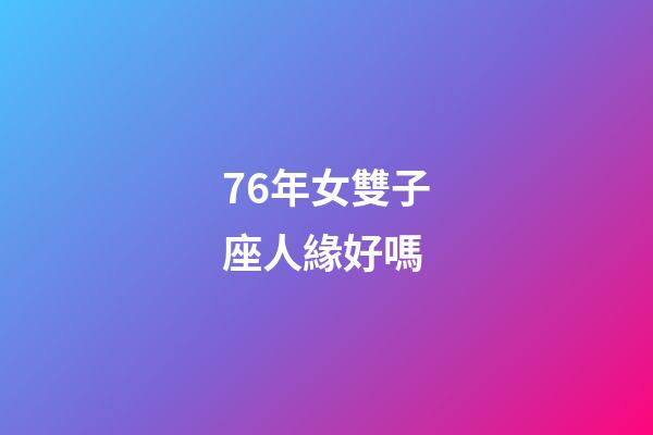 76年女雙子座人緣好嗎-第1張-星座運勢-玄機派