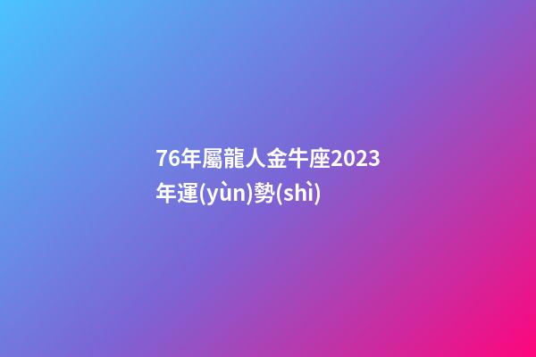 76年屬龍人金牛座2023年運(yùn)勢(shì)-第1張-星座運(yùn)勢(shì)-玄機(jī)派