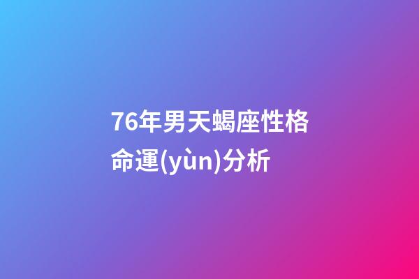 76年男天蝎座性格命運(yùn)分析-第1張-星座運(yùn)勢-玄機(jī)派