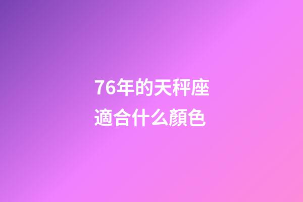 76年的天秤座適合什么顏色-第1張-星座運勢-玄機派